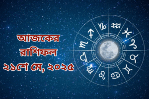 আজকের রাশিফল | ২১ মে ২০২৫, বুধবার