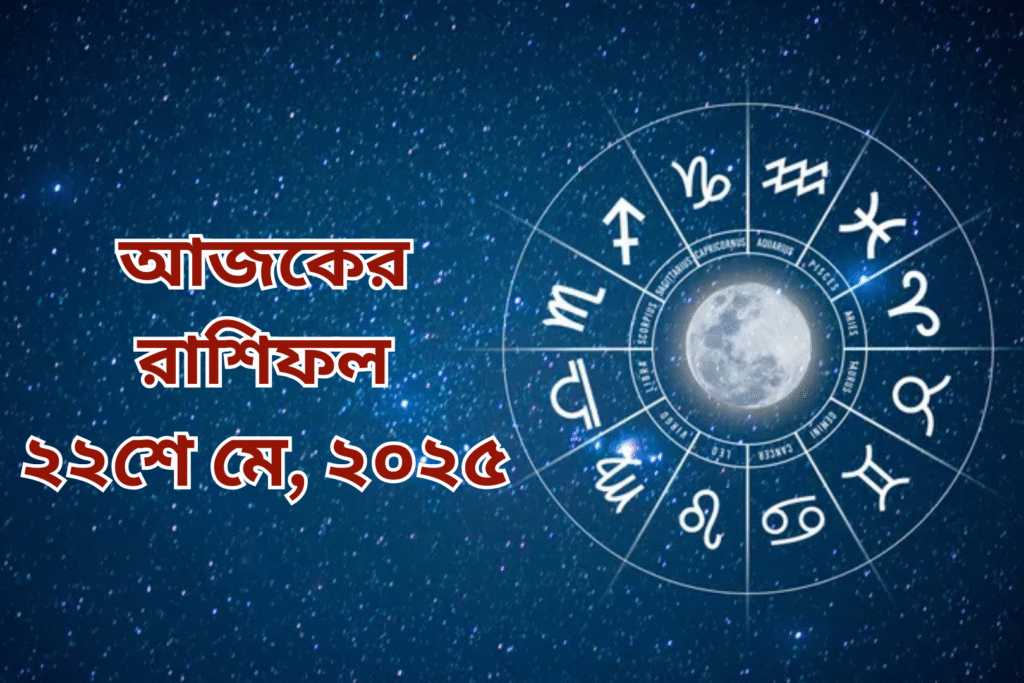 আজকের রাশিফল | ২২ মে ২০২৫, বৃহস্পতিবার