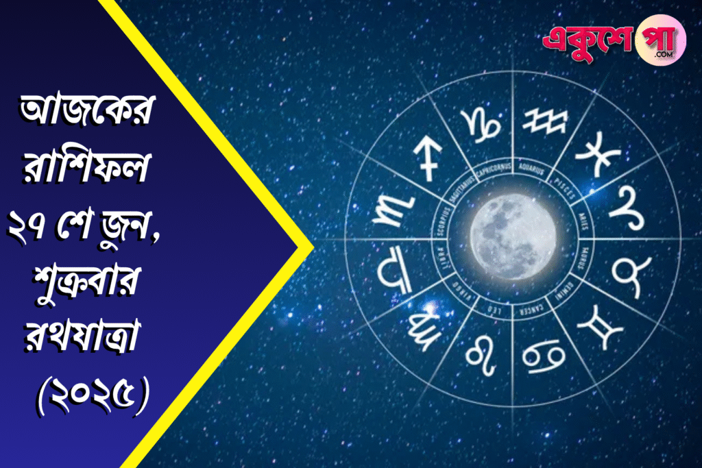আজকের রাশিফল | রথযাত্রা | ২৭শে জুন ২০২৫ | শুক্রবার
