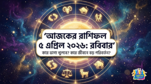আজকের রাশিফল ৫ এপ্রিল ২০২৬: রবিবারে কার ভাগ্য খুলবে, কার জীবনে আসবে বড় পরিবর্তন! Ajker Rashiphol