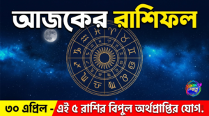 আজকের রাশিফল: ৩০ এপ্রিল ২০২৬, বৃহস্পতিবার; এই ৫ রাশির ভাগ্য আজ সোনার মতো চমকাবে!