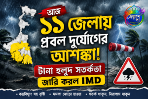 আজ ১১ জেলায় প্রবল দুর্যোগের আশঙ্কা! টানা হলুদ সতর্কতা জারি করল IMD